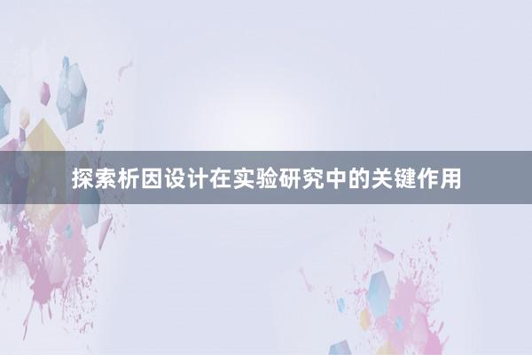 探索析因设计在实验研究中的关键作用